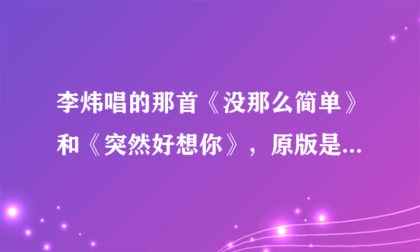 李炜唱的那首《没那么简单》和《突然好想你》，原版是谁唱的？