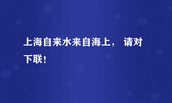 上海自来水来自海上， 请对下联！