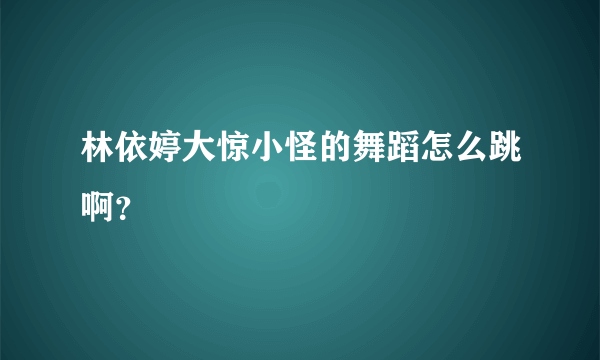 林依婷大惊小怪的舞蹈怎么跳啊？