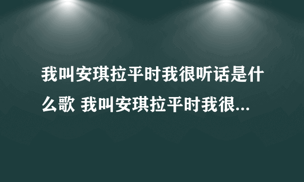 我叫安琪拉平时我很听话是什么歌 我叫安琪拉平时我很听话歌词