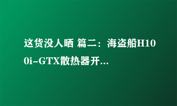 这货没人晒 篇二：海盗船H100i-GTX散热器开箱附安装过程