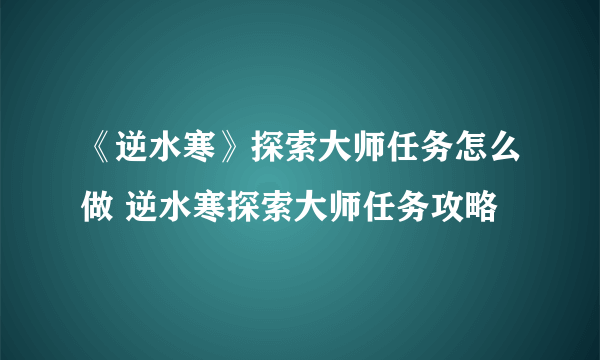 《逆水寒》探索大师任务怎么做 逆水寒探索大师任务攻略