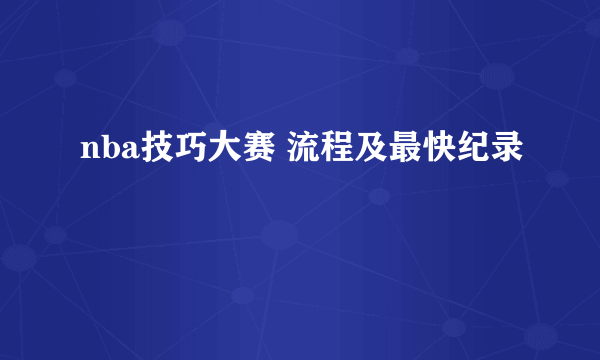 nba技巧大赛 流程及最快纪录