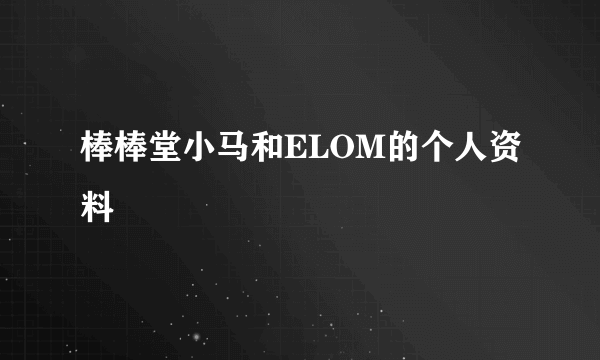 棒棒堂小马和ELOM的个人资料