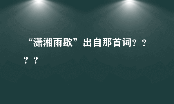 “潇湘雨歇”出自那首词？？？？