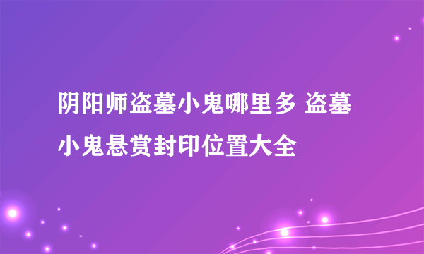 阴阳师盗墓小鬼哪里多 盗墓小鬼悬赏封印位置大全