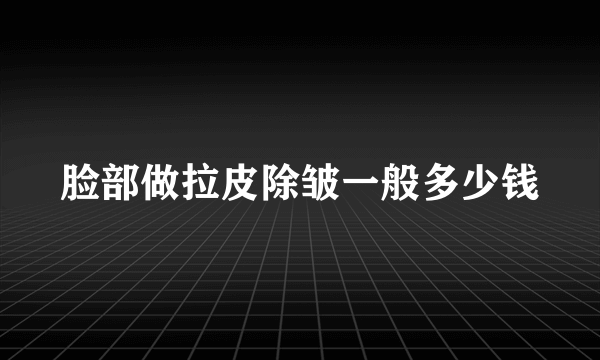 脸部做拉皮除皱一般多少钱