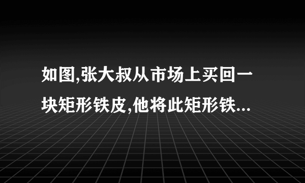 如图,张大叔从市场上买回一块矩形铁皮,他将此矩形铁皮的四个角各剪去一个边长为1米的正方形%