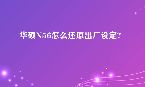 华硕N56怎么还原出厂设定?