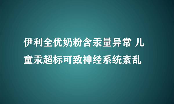 伊利全优奶粉含汞量异常 儿童汞超标可致神经系统紊乱