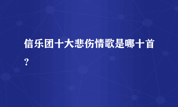 信乐团十大悲伤情歌是哪十首？