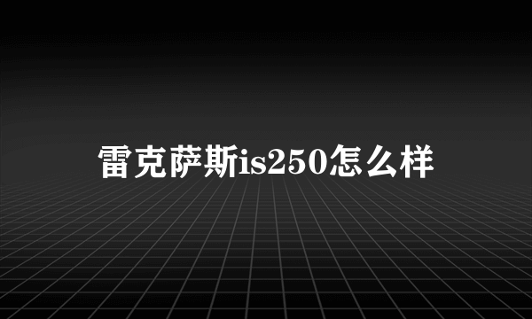 雷克萨斯is250怎么样