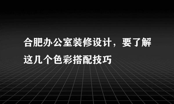 合肥办公室装修设计，要了解这几个色彩搭配技巧