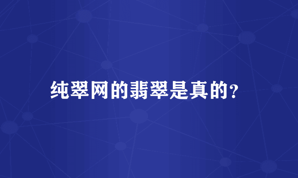 纯翠网的翡翠是真的？