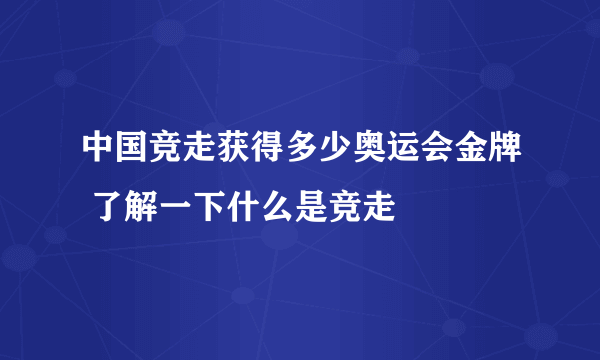 中国竞走获得多少奥运会金牌 了解一下什么是竞走