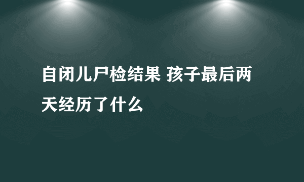 自闭儿尸检结果 孩子最后两天经历了什么