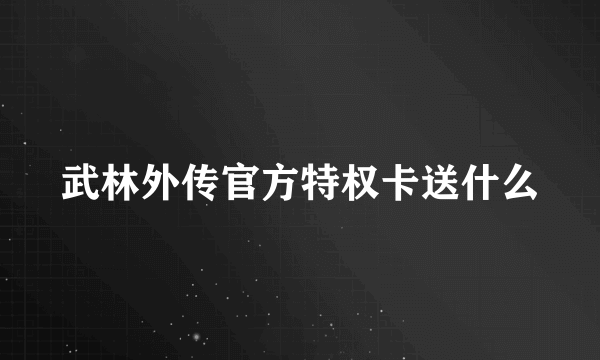 武林外传官方特权卡送什么