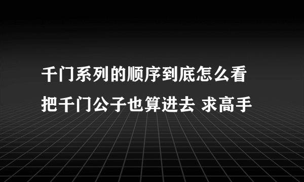 千门系列的顺序到底怎么看 把千门公子也算进去 求高手