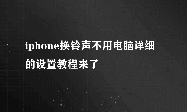 iphone换铃声不用电脑详细的设置教程来了