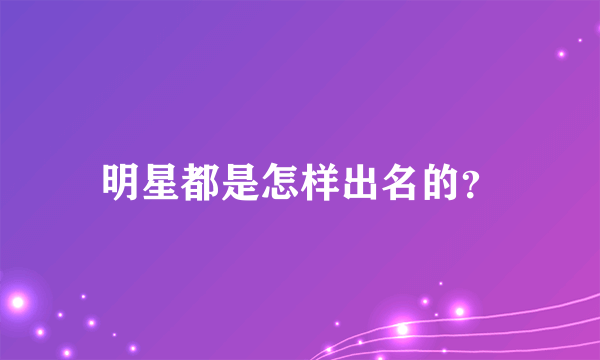 明星都是怎样出名的？