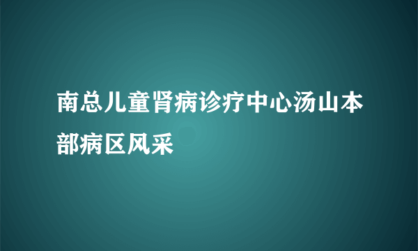 南总儿童肾病诊疗中心汤山本部病区风采