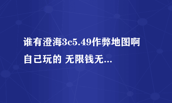 谁有澄海3c5.49作弊地图啊 自己玩的 无限钱无限技能的都行