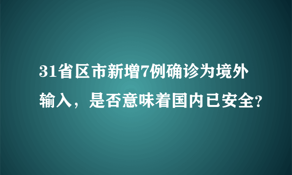 31省区市新增7例确诊为境外输入，是否意味着国内已安全？