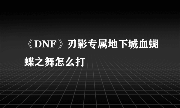 《DNF》刃影专属地下城血蝴蝶之舞怎么打