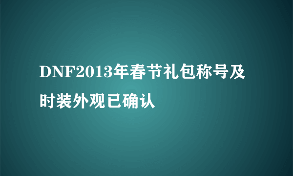 DNF2013年春节礼包称号及时装外观已确认