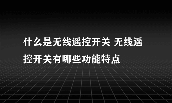 什么是无线遥控开关 无线遥控开关有哪些功能特点