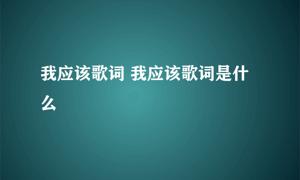 我应该歌词 我应该歌词是什么