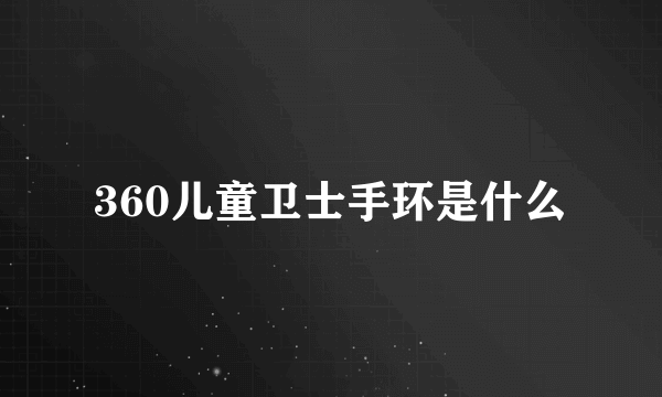 360儿童卫士手环是什么