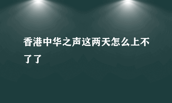 香港中华之声这两天怎么上不了了