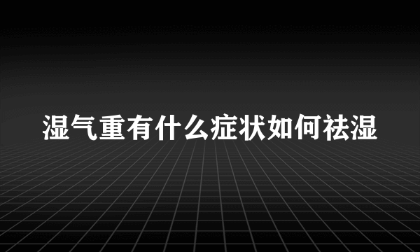 湿气重有什么症状如何祛湿