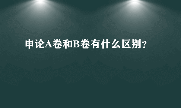 申论A卷和B卷有什么区别？