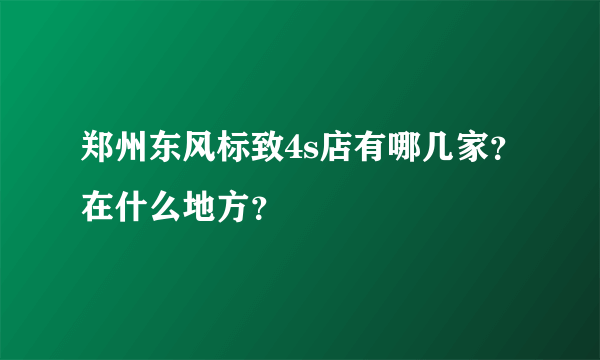 郑州东风标致4s店有哪几家？在什么地方？