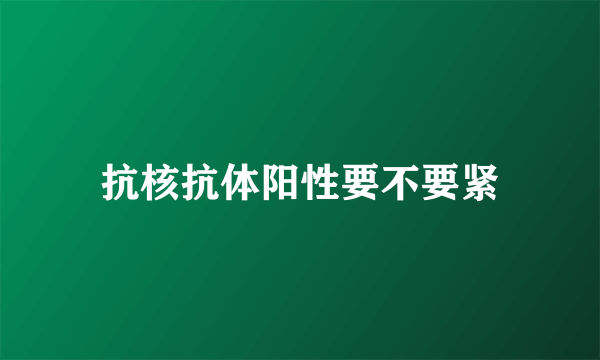 抗核抗体阳性要不要紧