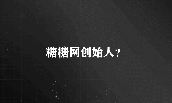 糖糖网创始人？