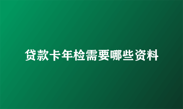 贷款卡年检需要哪些资料