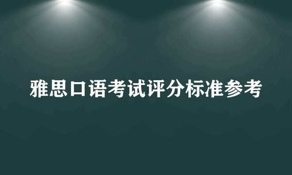 雅思口语考试评分标准参考