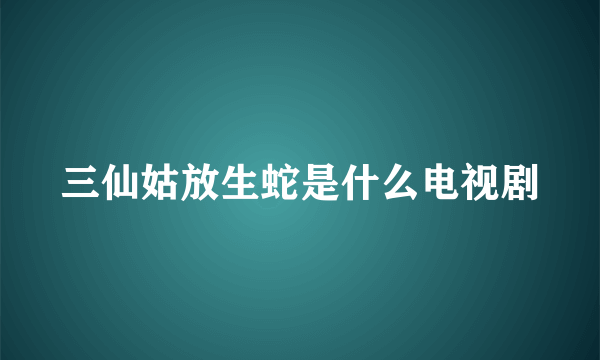 三仙姑放生蛇是什么电视剧