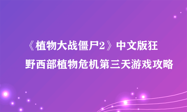 《植物大战僵尸2》中文版狂野西部植物危机第三天游戏攻略