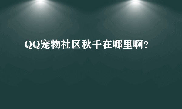 QQ宠物社区秋千在哪里啊？