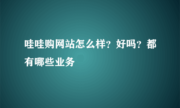 哇哇购网站怎么样？好吗？都有哪些业务