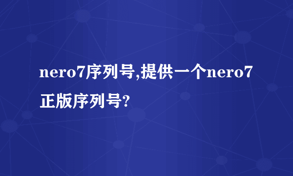 nero7序列号,提供一个nero7正版序列号?