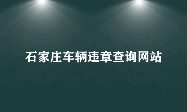 石家庄车辆违章查询网站