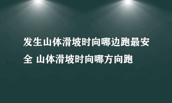 发生山体滑坡时向哪边跑最安全 山体滑坡时向哪方向跑