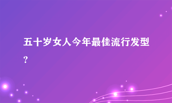 五十岁女人今年最佳流行发型？