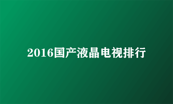 2016国产液晶电视排行