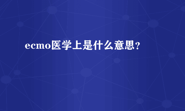 ecmo医学上是什么意思？